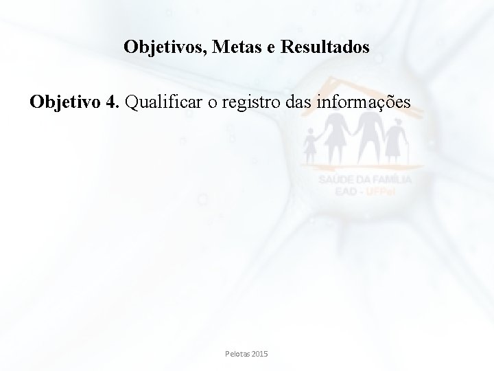 Objetivos, Metas e Resultados Objetivo 4. Qualificar o registro das informações Pelotas 2015 