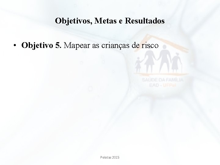 Objetivos, Metas e Resultados • Objetivo 5. Mapear as crianças de risco Pelotas 2015