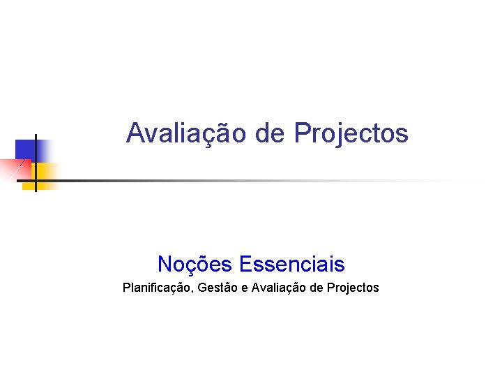 Avaliação de Projectos Noções Essenciais Planificação, Gestão e Avaliação de Projectos 