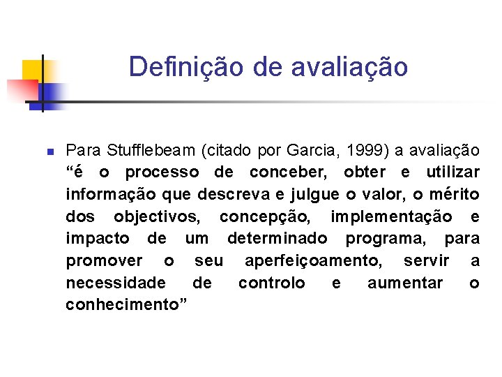 Definição de avaliação n Para Stufflebeam (citado por Garcia, 1999) a avaliação “é o