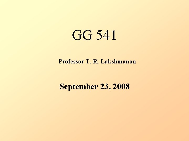 GG 541 Professor T. R. Lakshmanan September 23, 2008 