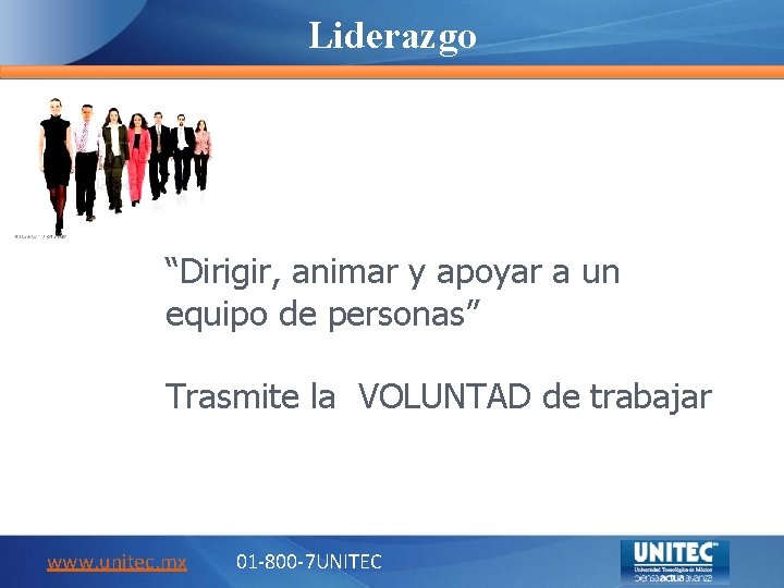 Liderazgo “Dirigir, animar y apoyar a un equipo de personas” Trasmite la VOLUNTAD de