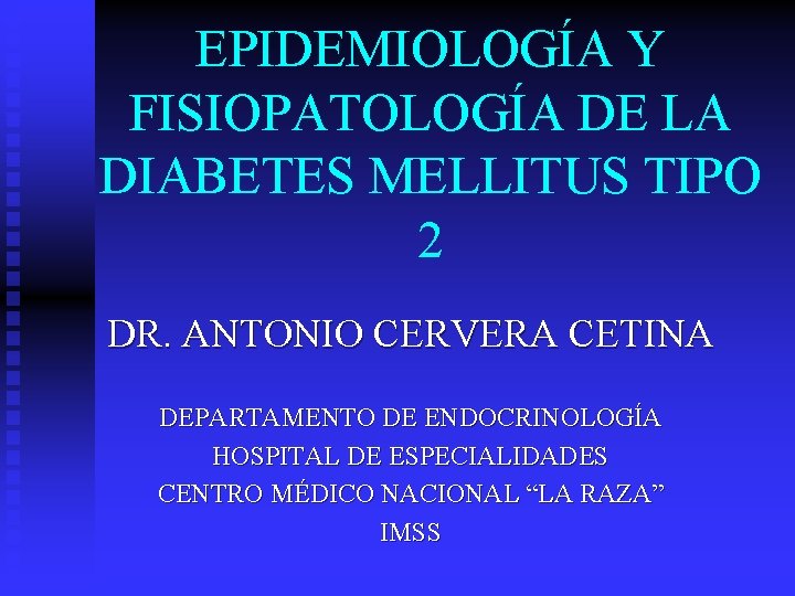 EPIDEMIOLOGÍA Y FISIOPATOLOGÍA DE LA DIABETES MELLITUS TIPO 2 DR. ANTONIO CERVERA CETINA DEPARTAMENTO