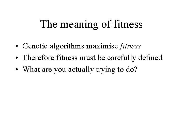The meaning of fitness • Genetic algorithms maximise fitness • Therefore fitness must be