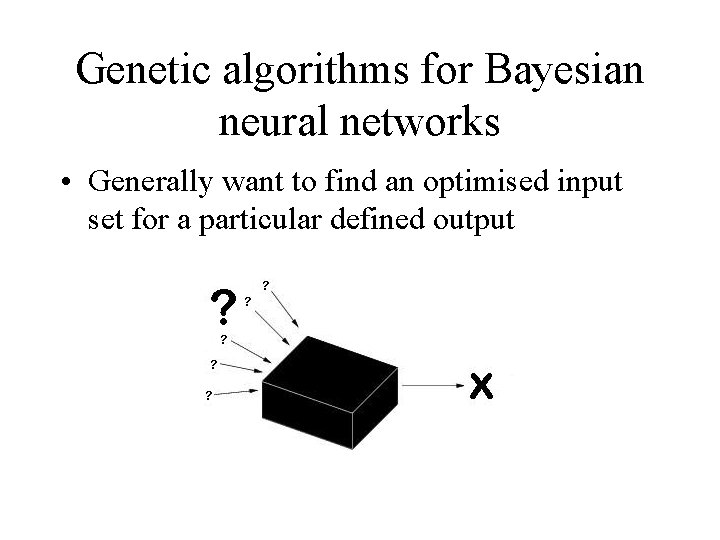 Genetic algorithms for Bayesian neural networks • Generally want to find an optimised input