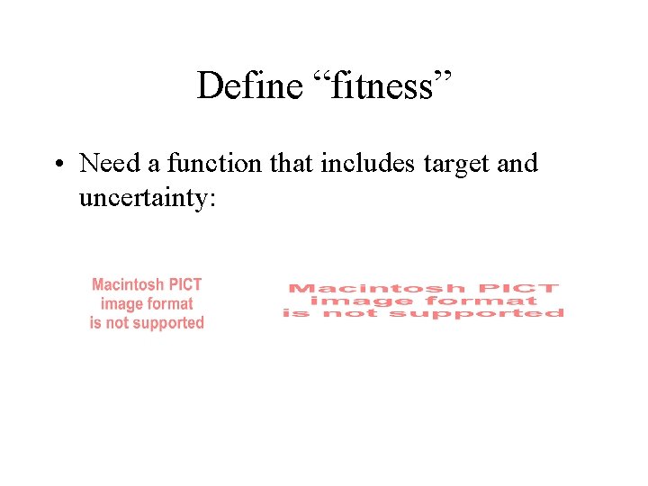 Define “fitness” • Need a function that includes target and uncertainty: 