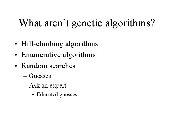 What aren’t genetic algorithms? • Hill-climbing algorithms • Enumerative algorithms • Random searches –