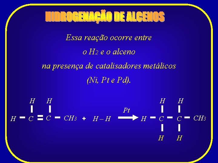 Essa reação ocorre entre o H 2 e o alceno na presença de catalisadores