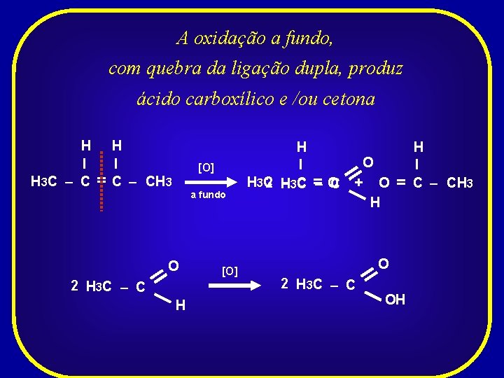 A oxidação a fundo, com quebra da ligação dupla, produz ácido carboxílico e /ou