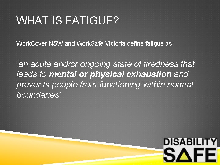 WHAT IS FATIGUE? Work. Cover NSW and Work. Safe Victoria define fatigue as ‘an