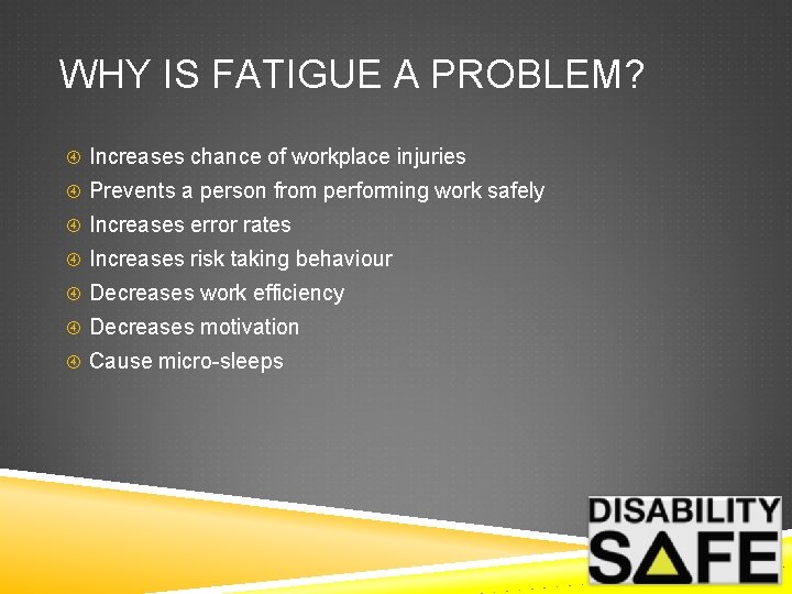 WHY IS FATIGUE A PROBLEM? Increases chance of workplace injuries Prevents a person from