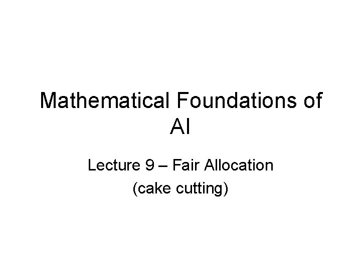 Mathematical Foundations of AI Lecture 9 Fair Allocation