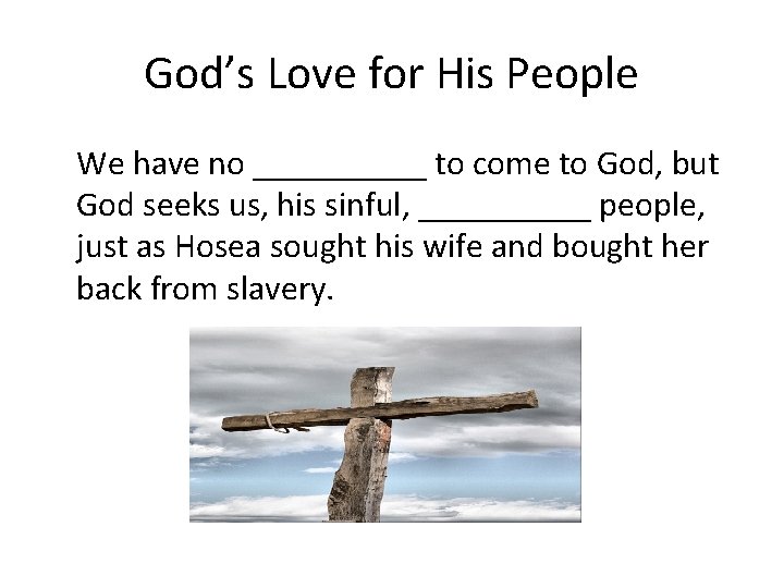 God’s Love for His People We have no _____ to come to God, but