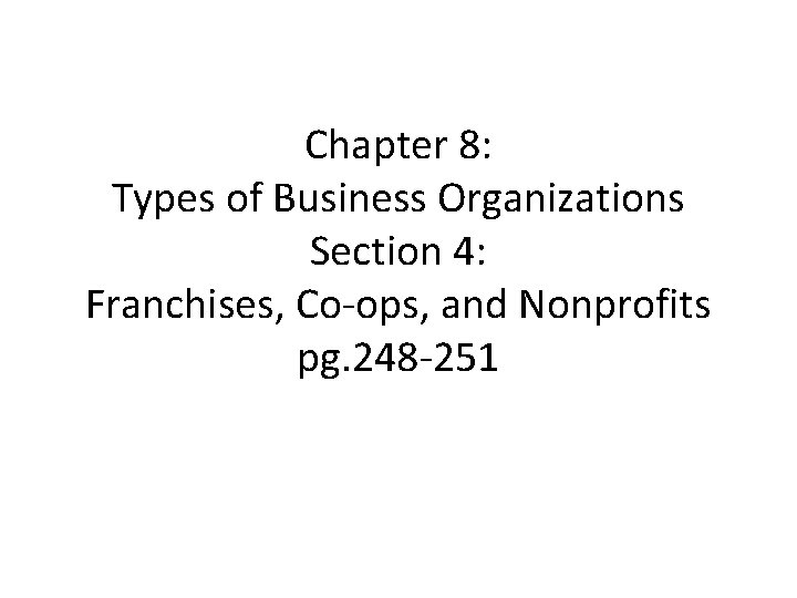 Chapter 8: Types of Business Organizations Section 4: Franchises, Co-ops, and Nonprofits pg. 248