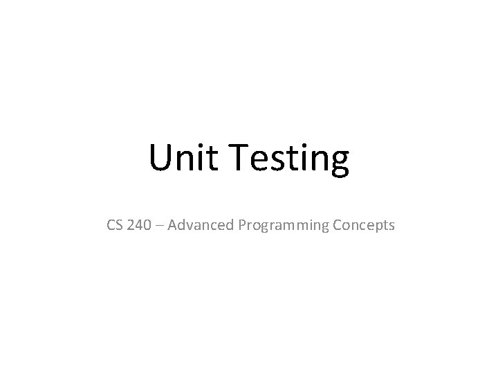 Unit Testing CS 240 – Advanced Programming Concepts 