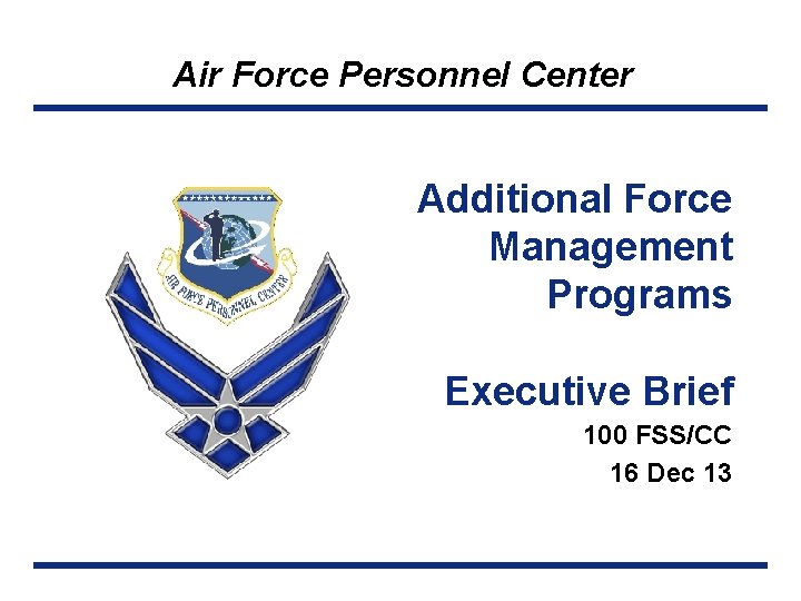 Air Force Personnel Center Additional Force Management Programs Executive Brief 100 FSS/CC 16 Dec