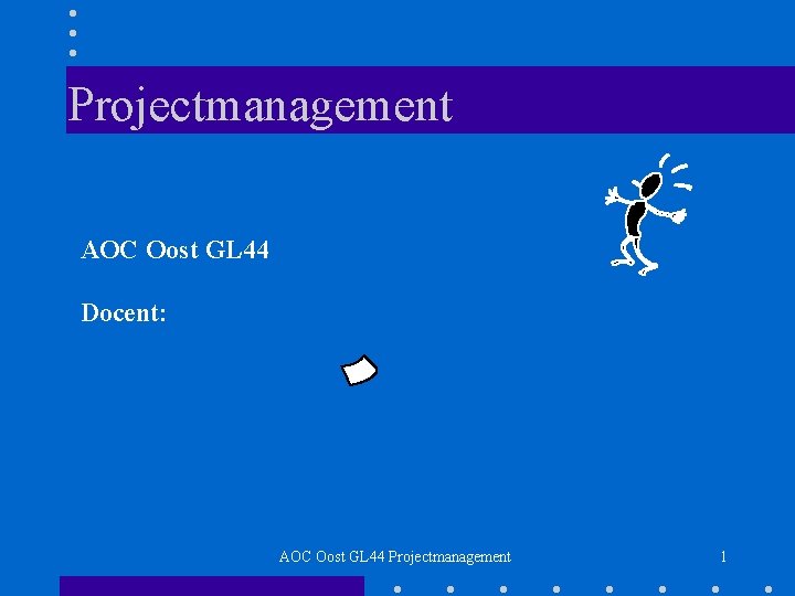 Projectmanagement AOC Oost GL 44 Docent: AOC Oost GL 44 Projectmanagement 1 