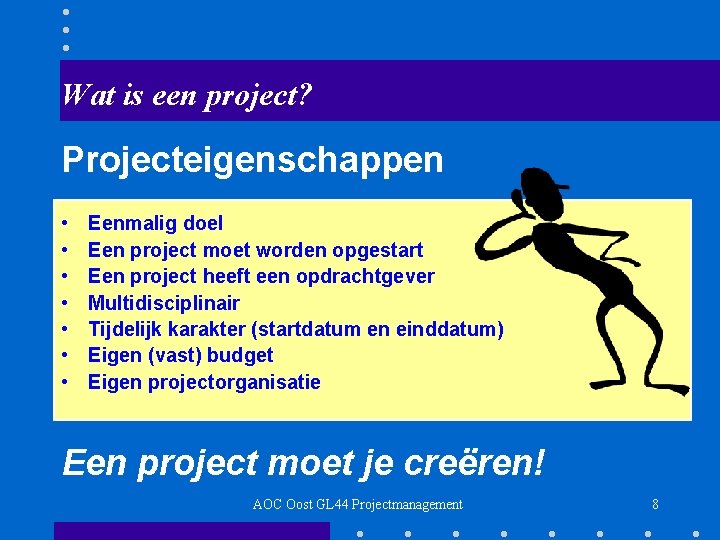 Wat is een project? Projecteigenschappen • • Eenmalig doel Een project moet worden opgestart