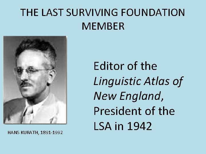 THE LAST SURVIVING FOUNDATION MEMBER HANS KURATH, 1891 -1992 Editor of the Linguistic Atlas THE LAST SURVIVING FOUNDATION MEMBER HANS KURATH, 1891 -1992 Editor of the Linguistic Atlas