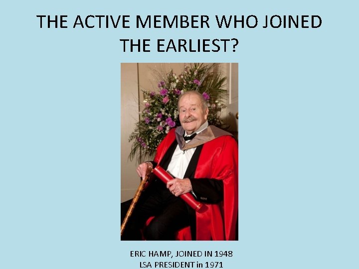 THE ACTIVE MEMBER WHO JOINED THE EARLIEST? ERIC HAMP, JOINED IN 1948 LSA PRESIDENT THE ACTIVE MEMBER WHO JOINED THE EARLIEST? ERIC HAMP, JOINED IN 1948 LSA PRESIDENT