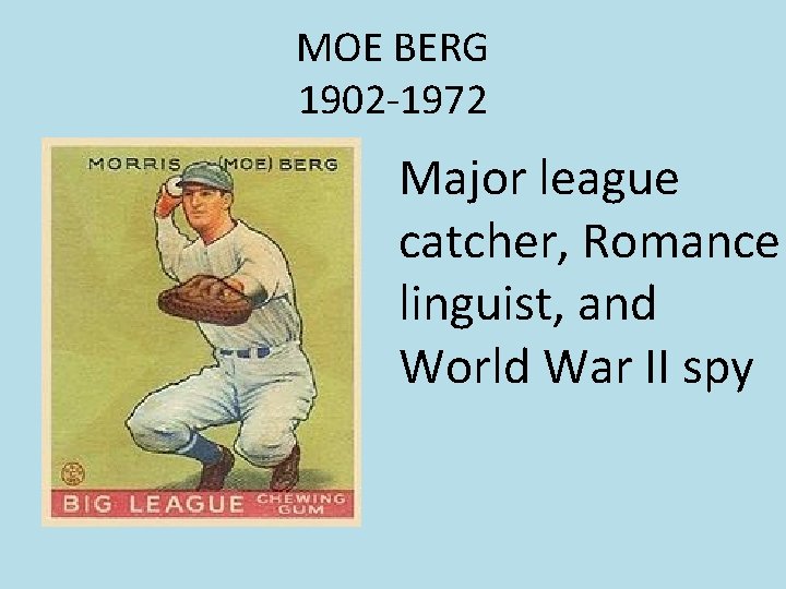MOE BERG 1902 -1972 Major league catcher, Romance linguist, and World War II spy MOE BERG 1902 -1972 Major league catcher, Romance linguist, and World War II spy