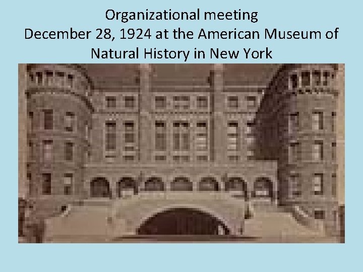 Organizational meeting December 28, 1924 at the American Museum of Natural History in New Organizational meeting December 28, 1924 at the American Museum of Natural History in New