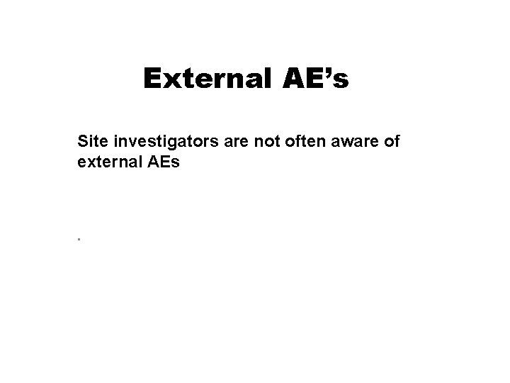 External AE’s Site investigators are not often aware of external AEs . 