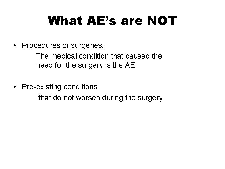 What AE’s are NOT • Procedures or surgeries. The medical condition that caused the