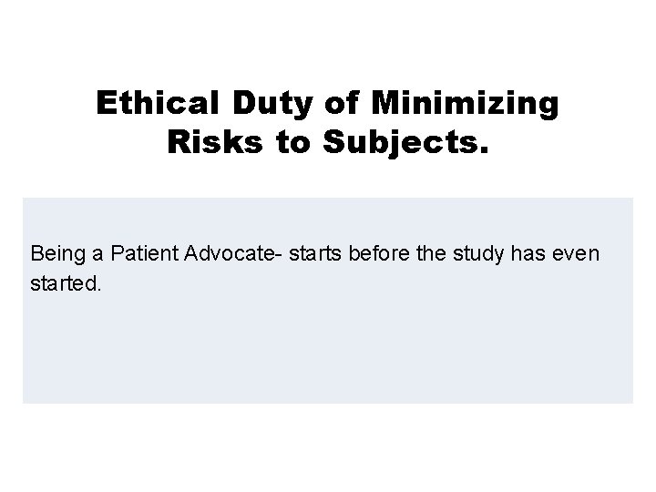 Ethical Duty of Minimizing Risks to Subjects. Being a Patient Advocate- starts before the