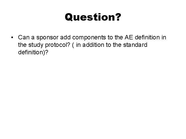 Question? • Can a sponsor add components to the AE definition in the study