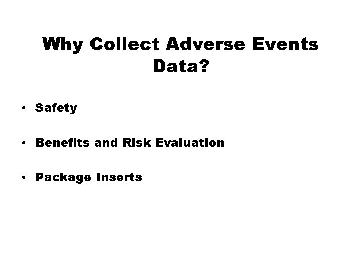 Why Collect Adverse Events Data? • Safety • Benefits and Risk Evaluation • Package