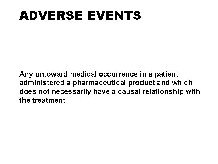 ADVERSE EVENTS Any untoward medical occurrence in a patient administered a pharmaceutical product and