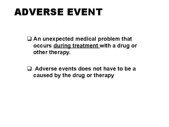 ADVERSE EVENT q An unexpected medical problem that occurs during treatment with a drug