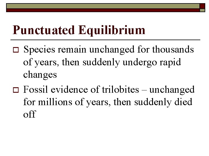 Punctuated Equilibrium o o Species remain unchanged for thousands of years, then suddenly undergo
