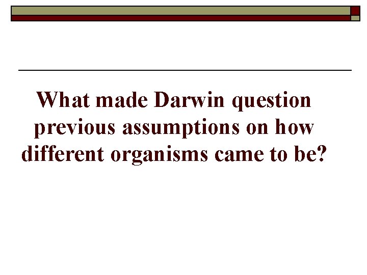 What made Darwin question previous assumptions on how different organisms came to be? 