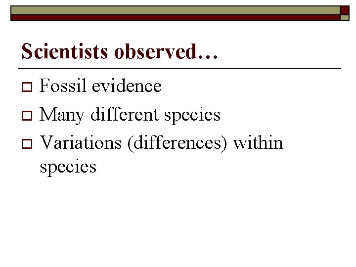 Scientists observed… Fossil evidence o Many different species o Variations (differences) within species o