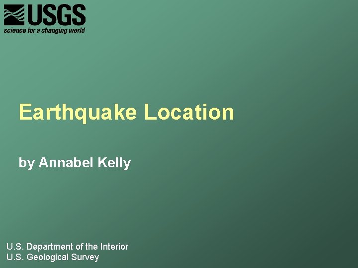 Earthquake Location by Annabel Kelly U. S. Department of the Interior U. S. Geological