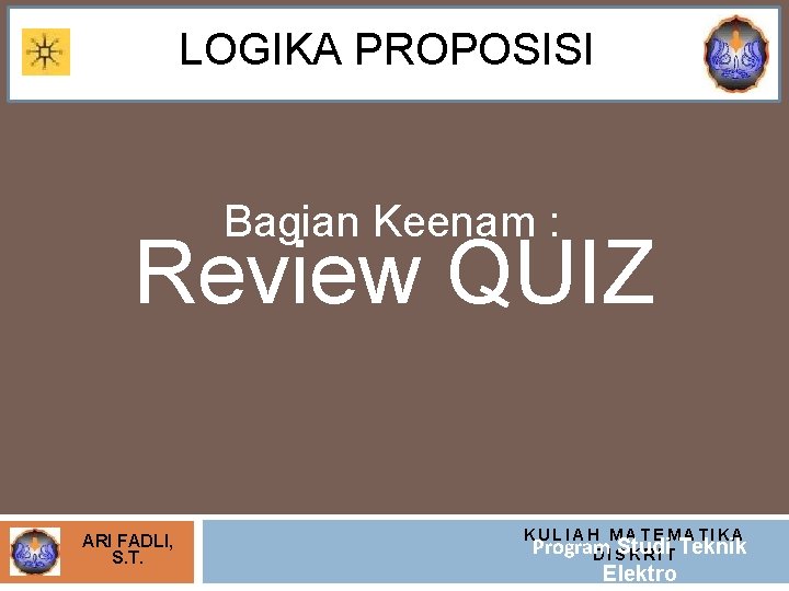 LOGIKA PROPOSISI Bagian Keenam : Review QUIZ ARI FADLI, S. T. KULIAH MATEMATIKA Program