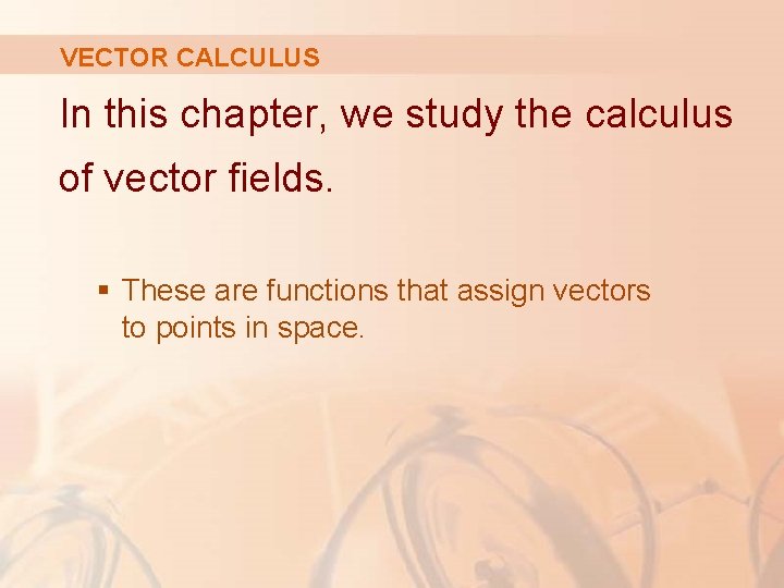 VECTOR CALCULUS In this chapter, we study the calculus of vector fields. § These