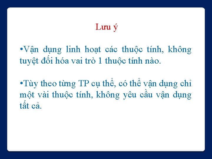 Lưu ý • Vận dụng linh hoạt các thuộc tính, không tuyệt đối hóa Lưu ý • Vận dụng linh hoạt các thuộc tính, không tuyệt đối hóa