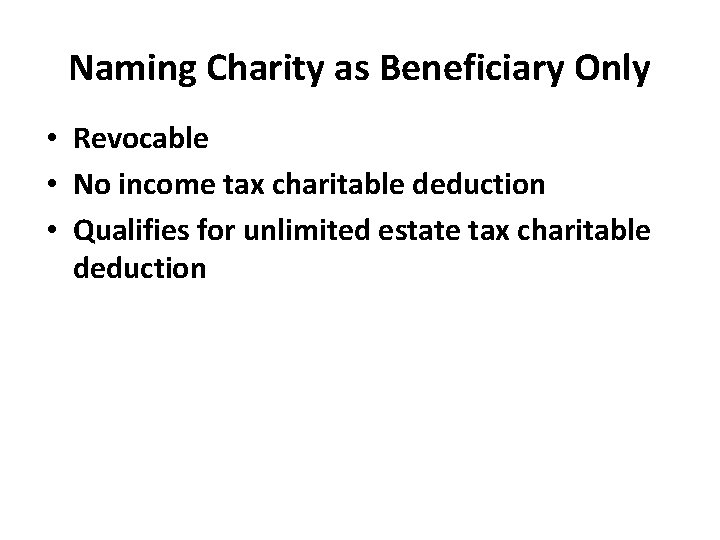 Naming Charity as Beneficiary Only • Revocable • No income tax charitable deduction •