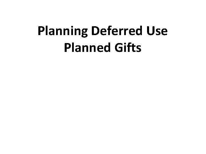 Planning Deferred Use Planned Gifts 36 