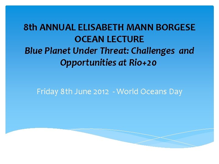 8 th ANNUAL ELISABETH MANN BORGESE OCEAN LECTURE Blue Planet Under Threat: Challenges and