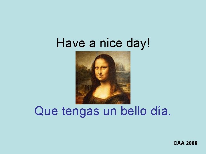 Have a nice day! Que tengas un bello día. CAA 2006 Have a nice day! Que tengas un bello día. CAA 2006