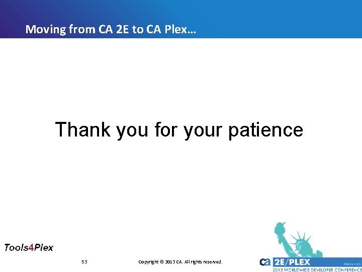 Moving from CA 2 E to CA Plex… Thank you for your patience 53 Moving from CA 2 E to CA Plex… Thank you for your patience 53