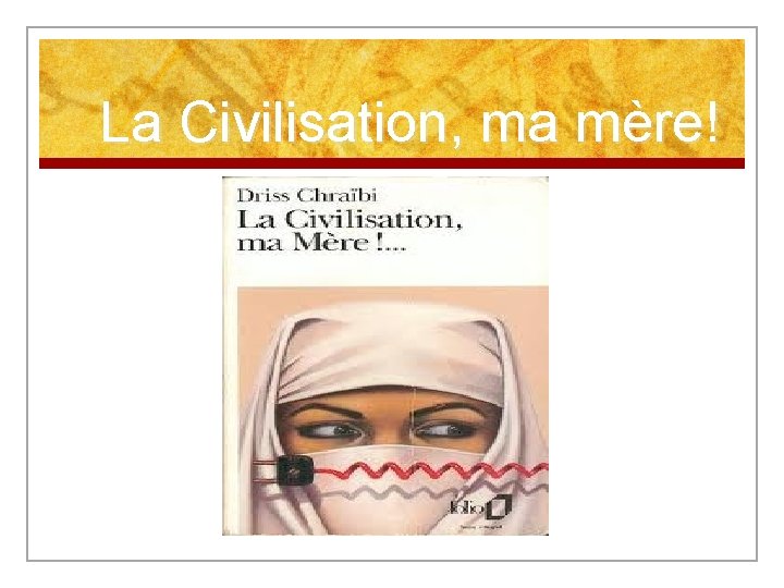 La Civilisation, ma mère! 