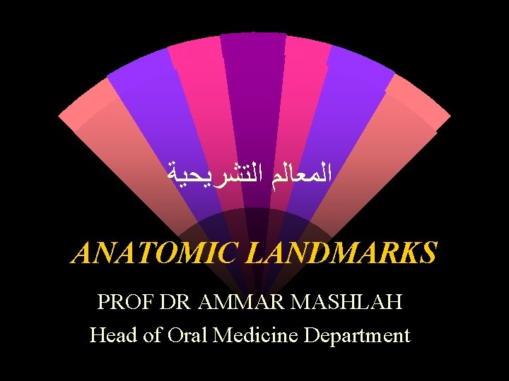 ﺍﻟﻤﻌﺎﻟﻢ ﺍﻟﺘﺸﺮﻳﺤﻴﺔ ANATOMIC LANDMARKS PROF DR AMMAR MASHLAH Head of Oral Medicine Department ﺍﻟﻤﻌﺎﻟﻢ ﺍﻟﺘﺸﺮﻳﺤﻴﺔ ANATOMIC LANDMARKS PROF DR AMMAR MASHLAH Head of Oral Medicine Department