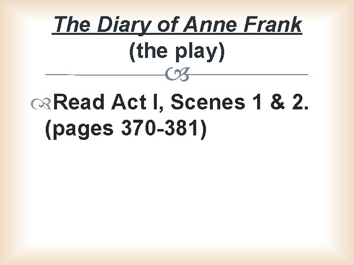 The Diary of Anne Frank (the play) Read Act I, Scenes 1 & 2.