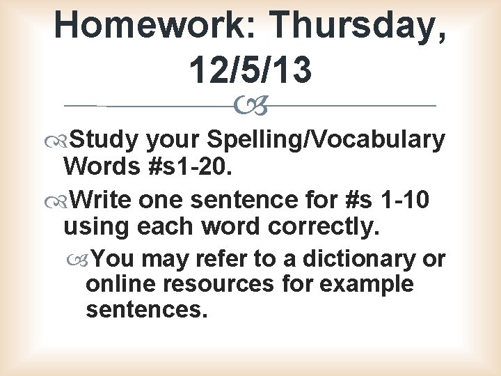 Homework: Thursday, 12/5/13 Study your Spelling/Vocabulary Words #s 1 -20. Write one sentence for