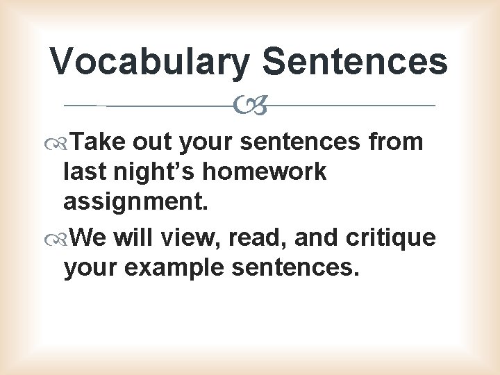 Vocabulary Sentences Take out your sentences from last night’s homework assignment. We will view,